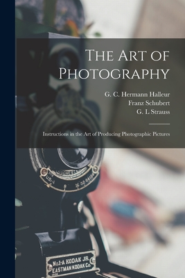 The Art of Photography : Instructions in the Art of Producing Photographic Pictures