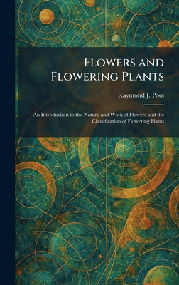 Flowers and Flowering Plants: An Introduction to the Nature and Work of Flowers and the Classification of Flowering Plants