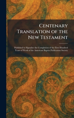 Centenary Translation of the New Testament: Published to Signalize the Completion of the First Hundred Years of Work of the American Baptist Publicati