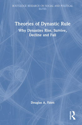 Theories of Dynastic Rule: Why Dynasties Rise, Survive, Decline and Fall