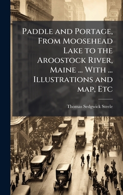 Paddle and Portage, From Moosehead Lake to the Aroostock River, Maine ... With ... Illustrations and map, Etc