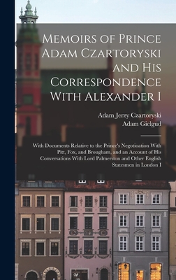 Memoirs of Prince Adam Czartoryski and His Correspondence With Alexander I: With Documents Relative to the Prince's Negotioation With Pitt, Fox, and B