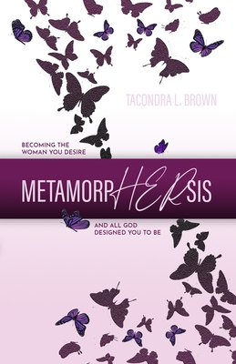 MetamorpHERsis: Becoming The Woman You Desire And All God Designed You to Be