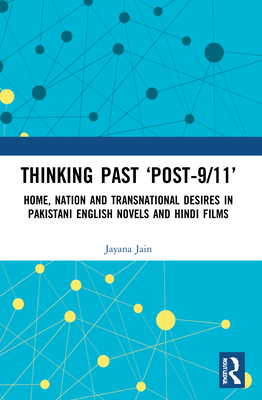 Thinking Past 'Post-9/11': Home, Nation and Transnational Desires in Pakistani English Novels and Hindi Films
