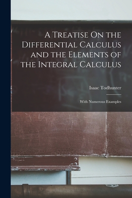 A Treatise On the Differential Calculus and the Elements of the Integral Calculus: With Numerous Examples