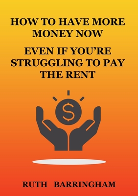 HOW TO HAVE MORE MONEY NOW EVEN IF YOU'RE STRUGGLING TO PAY THE RENT