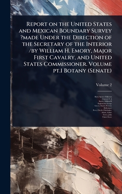 Report on the United States and Mexican Boundary Survey ?made Under the Direction of the Secretary of the Interior /by William H. Emory, Major First C