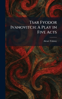Tsar Fyodor Ivanovitch: A Play in Five Acts