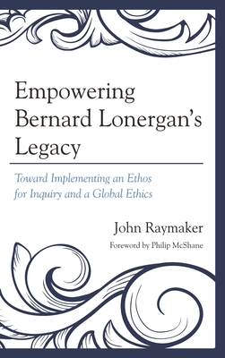 Empowering Bernard Lonergan's Legacy : Toward Implementing an Ethos for Inquiry and a Global Ethics