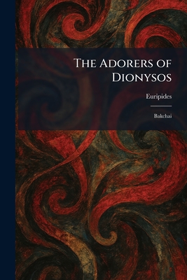 The Adorers of Dionysos: Bakchai