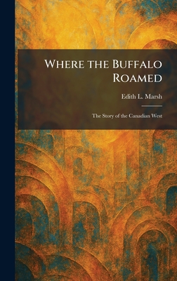 Where the Buffalo Roamed: The Story of the Canadian West