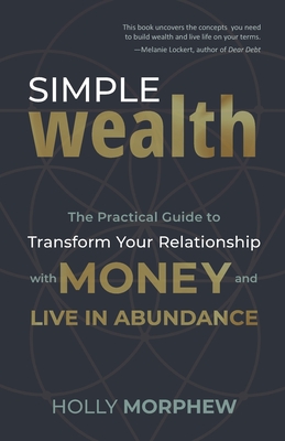 Simple Wealth: The Practical Guide to Transform Your Relationship with Money and Live in Abundance