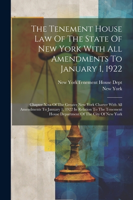 The Tenement House Law Of The State Of New York With All Amendments To January 1, 1922: Chapter Xixa Of The Greater New York Charter With All Amendmen