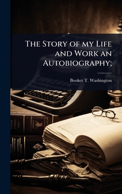 The Story of my Life and Work an Autobiography;