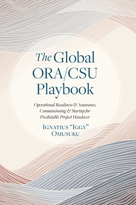 The Global ORA/CSU Playbook: Operational Readiness & Assurance, Commissioning & Startup for Predictable Project Handover