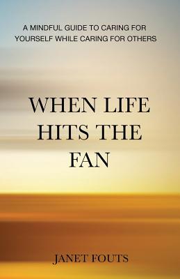 When Life Hits the Fan: A Mindful Guide to Caring for Yourself While Caring for Others