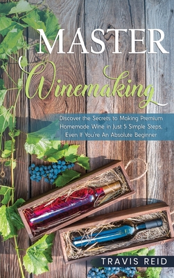 Master Winemaking: Discover the Secrets to Making Premium Homemade Wine in Just 5 Simple Steps, Even If You're An Absolute Beginner