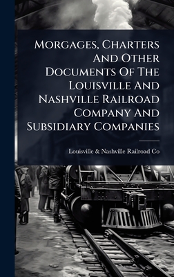 Morgages, Charters And Other Documents Of The Louisville And Nashville Railroad Company And Subsidiary Companies
