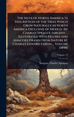 The Silva of North America ?a Description of the Trees Which Grow Naturally in North America Exclusive of Mexico /by Charles Sprague Sargent ... Illus