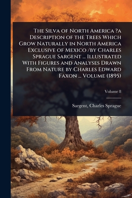 The Silva of North America ?a Description of the Trees Which Grow Naturally in North America Exclusive of Mexico /by Charles Sprague Sargent ... Illus