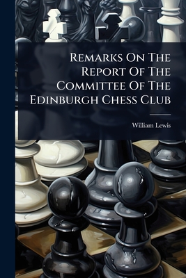 Remarks On The Report Of The Committee Of The Edinburgh Chess Club