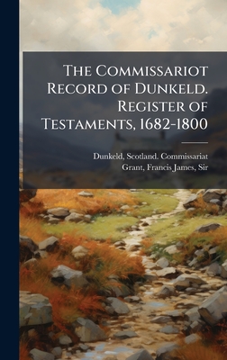 The Commissariot Record of Dunkeld. Register of Testaments, 1682-1800