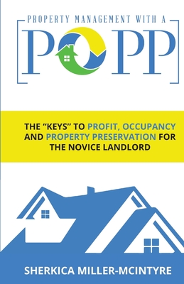 PROPERTY  MANAGEMENT  WITH A POPP®: The "Keys" to Profit, Occupancy and Property Preservation for the Novice Landlord