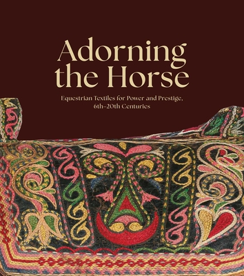 Adorning the Horse : Equestrian Textiles for Power and Prestige, 6th20th Centuries