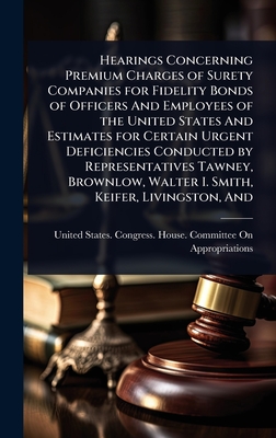 Hearings Concerning Premium Charges of Surety Companies for Fidelity Bonds of Officers And Employees of the United States And Estimates for Certain Ur