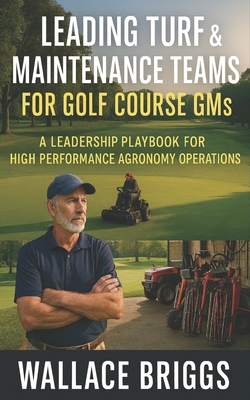 Leading Turf & Maintenance Teams for Golf Course GMs: A Leadership Playbook for High Performance Agronomy Operations