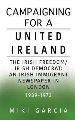 Campaigning for a United Ireland: The Irish Freedom/Irish Democrat: An Irish immigrant newspaper in London 1939-1973