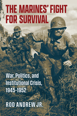 The Marines' Fight for Survival: War, Politics, and Institutional Crisis, 1945-1952