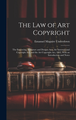 The Law of Art Copyright: The Engraving, Sculpture and Designs Acts, the International Copyright Act, and the Art Copyright Act, 1862, With an Introdu