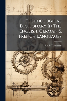 Technological Dictionary In The English, German & French Languages