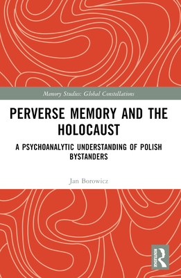 Perverse Memory and the Holocaust: A Psychoanalytic Understanding of Polish Bystanders