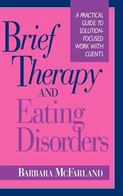 Brief Therapy and Eating Disorders: A Practical Guide to Solution-Focused Work with Clients