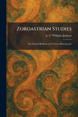 Zoroastrian Studies: The Iranian Religion and Various Monographs