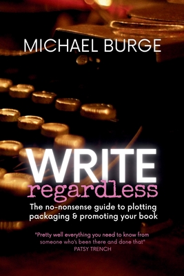 Write Regardless! : A no-nonsense guide to plotting, packaging & promoting your book