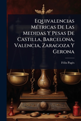 Equivalencias MÃ©tricas De Las Medidas Y Pesas De Castilla, Barcelona, Valencia, Zaragoza Y Gerona