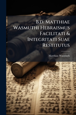 B.d. Matthiae Wasmuthi Hebraismus Facilitati & Integritati Suae Restitutus