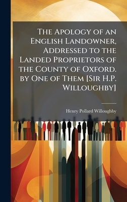 The Apology of an English Landowner, Addressed to the Landed Proprietors of the County of Oxford. by One of Them [Sir H.P. Willoughby]