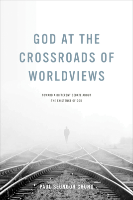 God at the Crossroads of Worldviews : Toward a Different Debate about the Existence of God