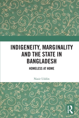 Indigeneity, Marginality and the State in Bangladesh: Homeless at Home