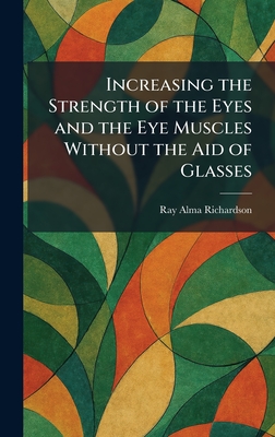 Increasing the Strength of the Eyes and the Eye Muscles Without the Aid of Glasses