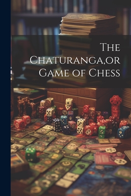 The Chaturanga,or Game of Chess