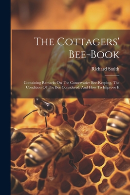 The Cottagers' Bee-book: Containing Remarks On The Conservative Bee-keeping, The Condition Of The Bee Considered, And How To Improve It