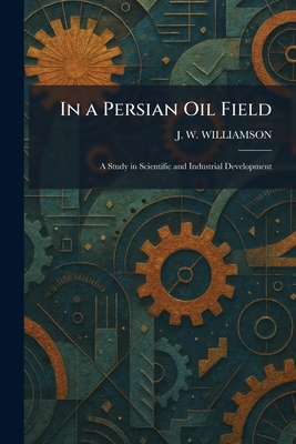 In a Persian Oil Field: A Study in Scientific and Industrial Development