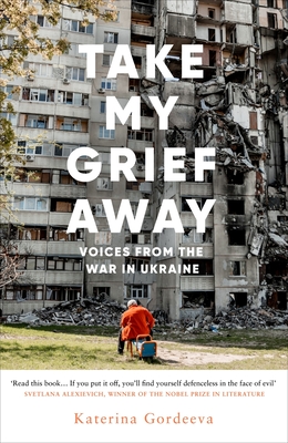 Take My Grief Away : Voices from the War in Ukraine