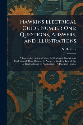 Hawkins Electrical Guide Number One: Questions, Answers, and Illustrations: A Progressive Course of Study for Engineers, Electricians, Students and Th