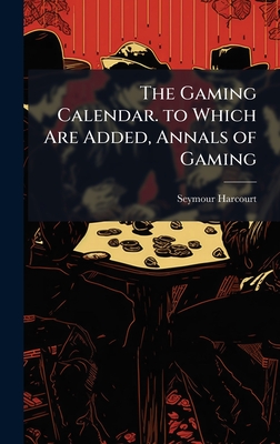 The Gaming Calendar. to Which Are Added, Annals of Gaming